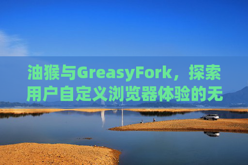 油猴与GreasyFork，探索用户自定义浏览器体验的无限可能