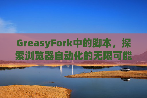 GreasyFork中的脚本，探索浏览器自动化的无限可能