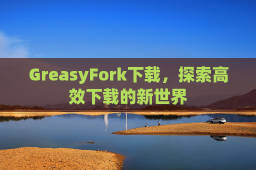GreasyFork下载，探索高效下载的新世界