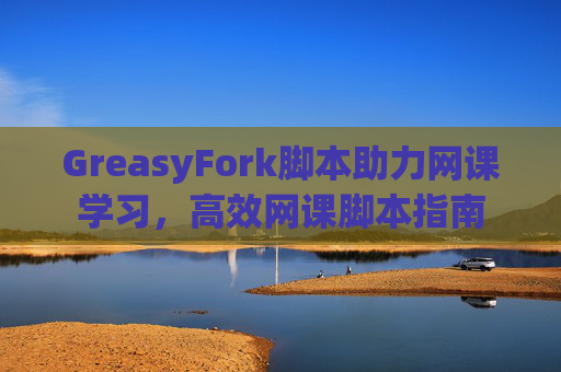GreasyFork脚本助力网课学习，高效网课脚本指南