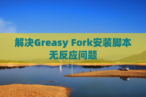 解决Greasy Fork安装脚本无反应问题